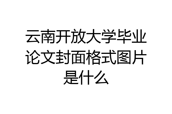 云南开放大学毕业论文封面格式图片是什么