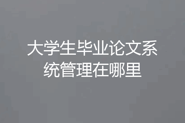 大学生毕业论文系统管理在哪里
