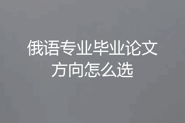 俄语专业毕业论文方向怎么选
