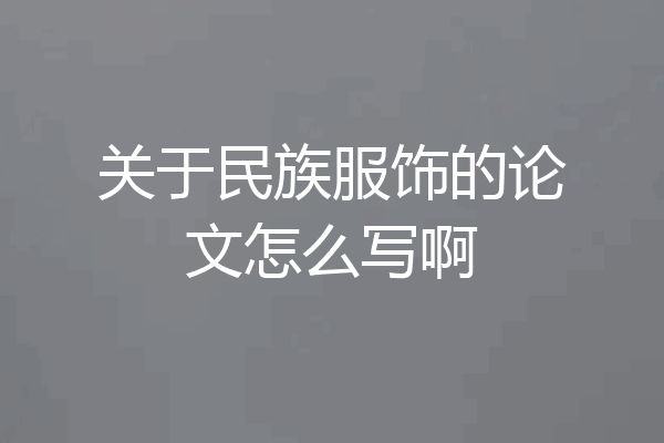 关于民族服饰的论文怎么写啊