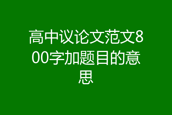 高中议论文范文800字加题目的意思