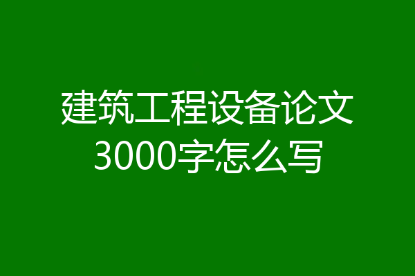 建筑工程设备论文3000字怎么写