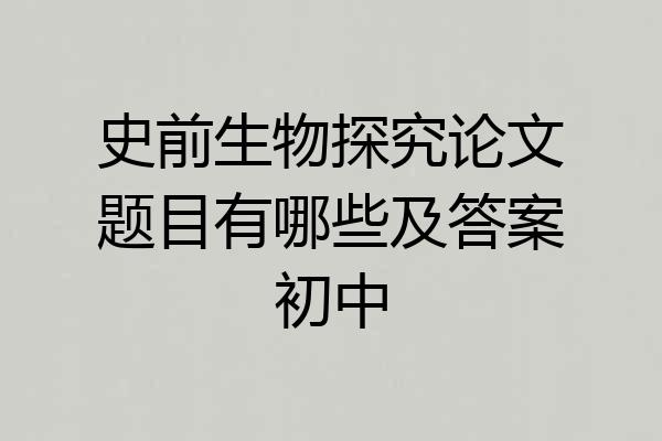 史前生物探究论文题目有哪些及答案初中