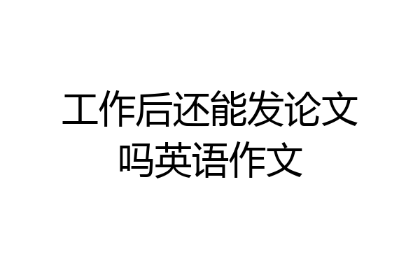 工作后还能发论文吗英语作文