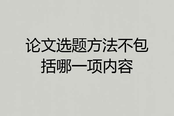论文选题方法不包括哪一项内容