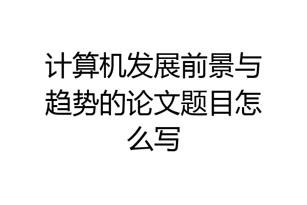 计算机发展前景与趋势的论文题目怎么写
