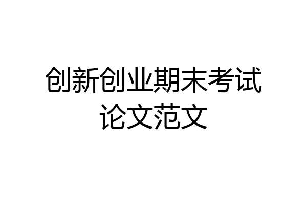 创新创业期末考试论文范文
