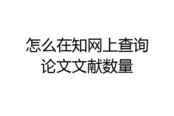 怎么在知网上查询论文文献数量