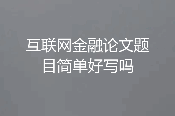 互联网金融论文题目简单好写吗