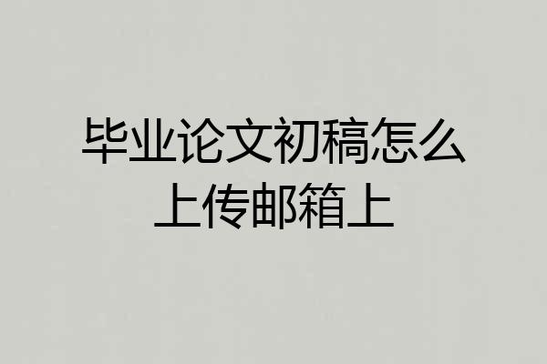 毕业论文初稿怎么上传邮箱上
