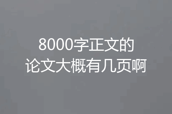 8000字正文的论文大概有几页啊