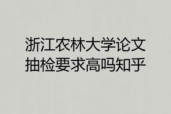 浙江农林大学论文抽检要求高吗知乎