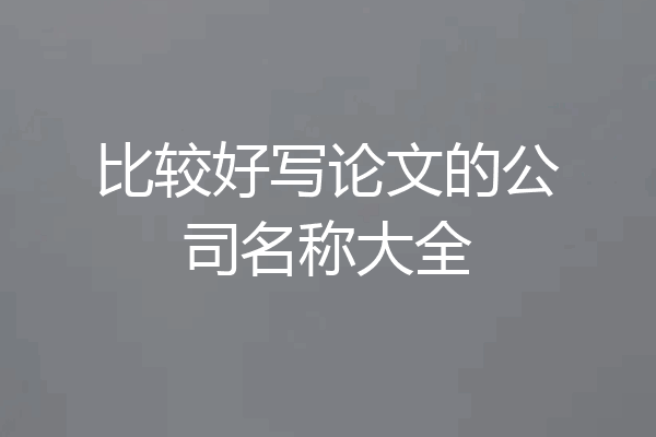 比较好写论文的公司名称大全