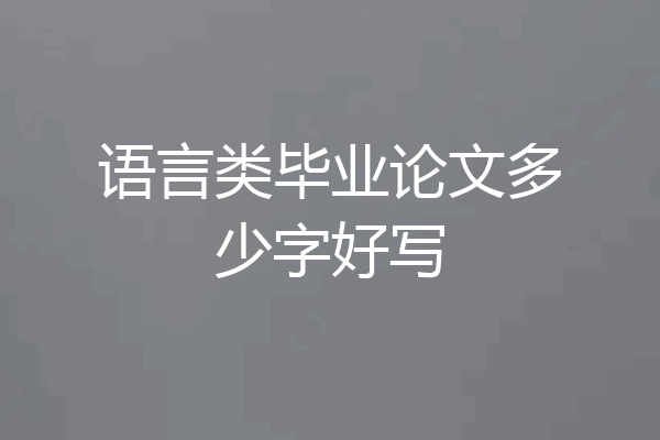 语言类毕业论文多少字好写