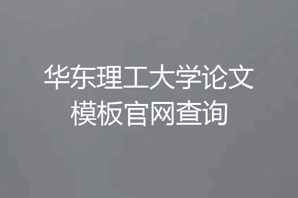 华东理工大学论文模板官网查询