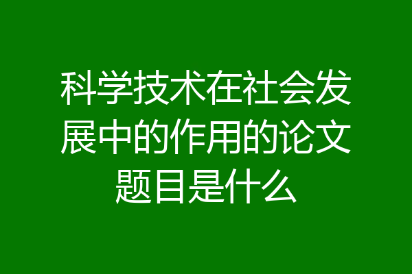 科学技术在社会发展中的作用的论文题目是什么