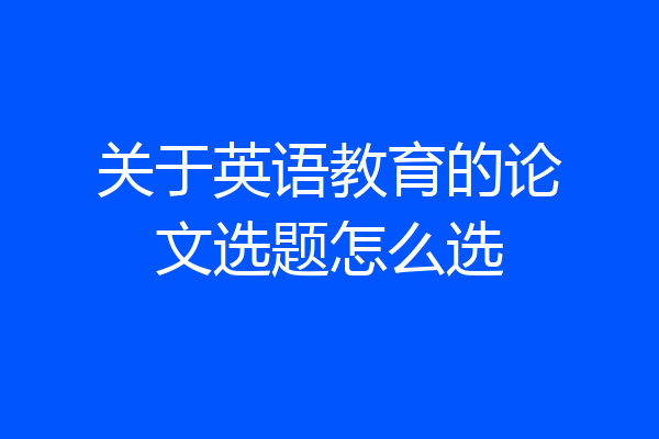 关于英语教育的论文选题怎么选