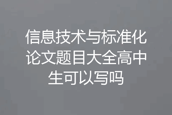 信息技术与标准化论文题目大全高中生可以写吗