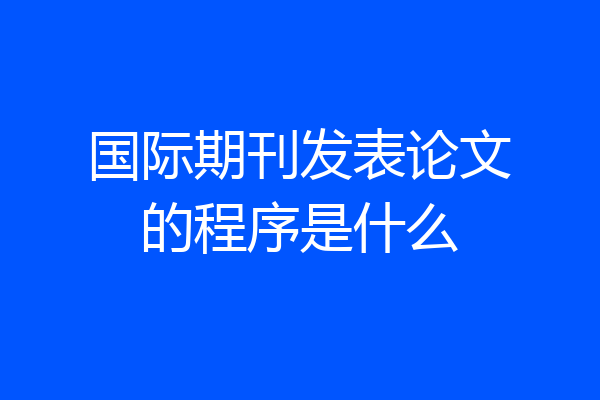 国际期刊发表论文的程序是什么