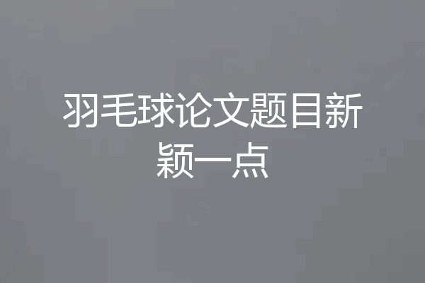 羽毛球论文题目新颖一点