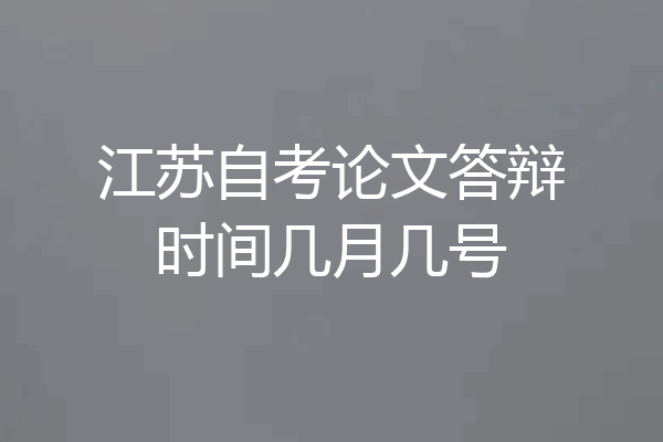 江苏自考论文答辩时间几月几号