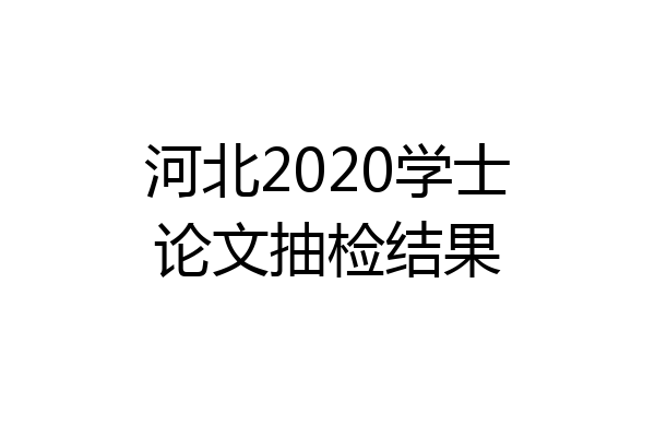 河北2020学士论文抽检结果