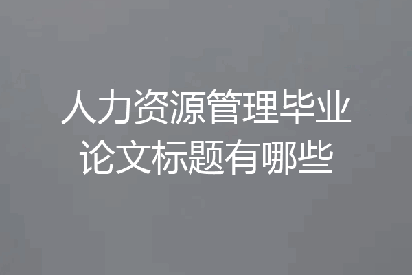 人力资源管理毕业论文标题有哪些