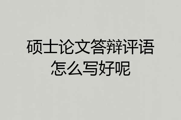硕士论文答辩评语怎么写好呢