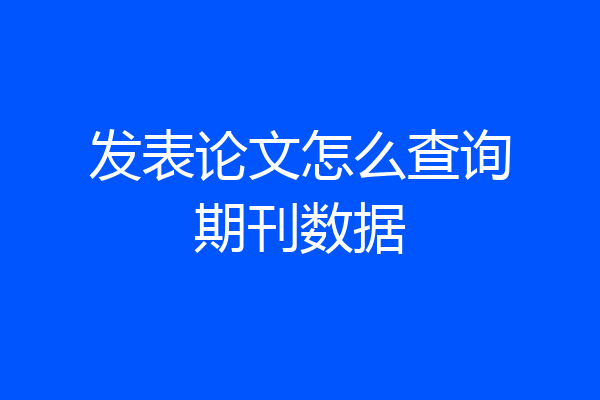 发表论文怎么查询期刊数据