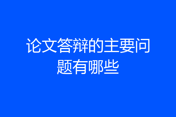 论文答辩的主要问题有哪些