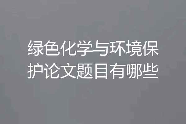 绿色化学与环境保护论文题目有哪些