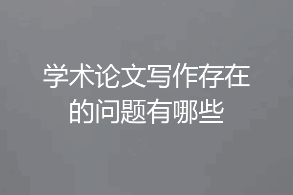 学术论文写作存在的问题有哪些