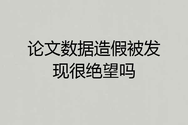 论文数据造假被发现很绝望吗