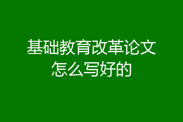 基础教育改革论文怎么写好的