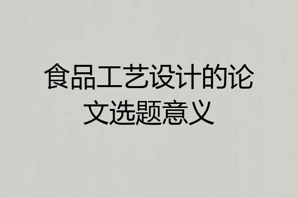 食品工艺设计的论文选题意义