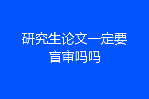 研究生论文一定要盲审吗吗
