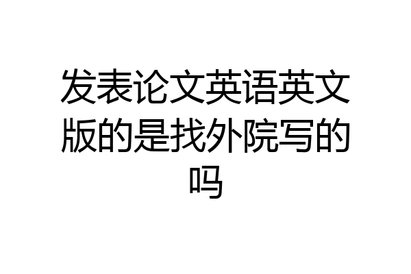 发表论文英语英文版的是找外院写的吗