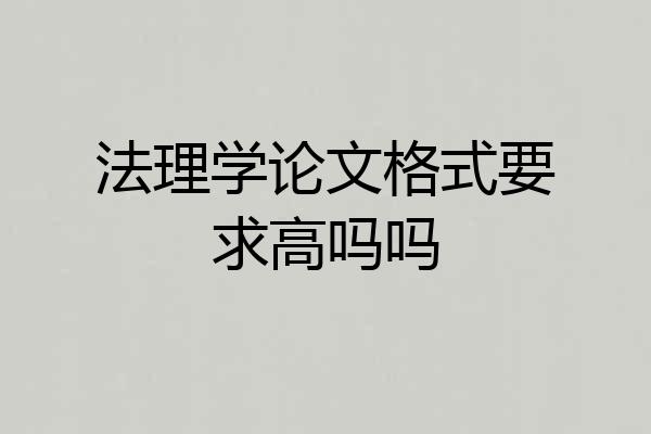 法理学论文格式要求高吗吗
