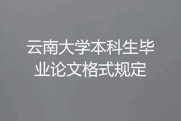 云南大学本科生毕业论文格式规定