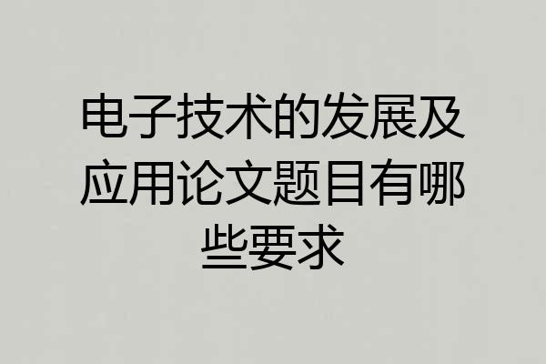 电子技术的发展及应用论文题目有哪些要求