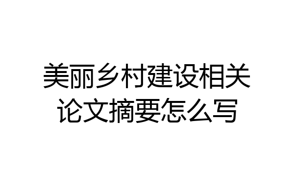 美丽乡村建设相关论文摘要怎么写