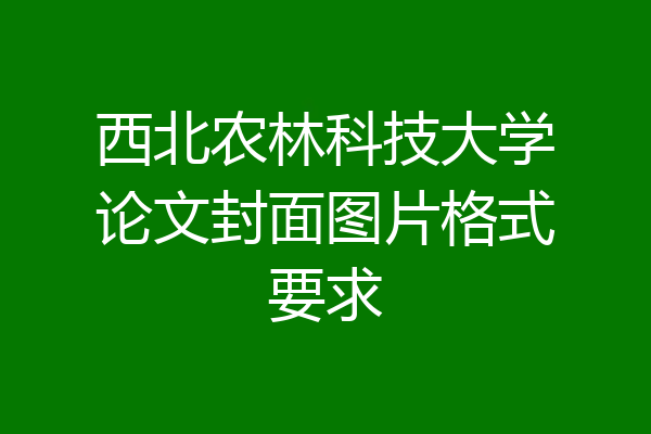 西北农林科技大学论文封面图片格式要求