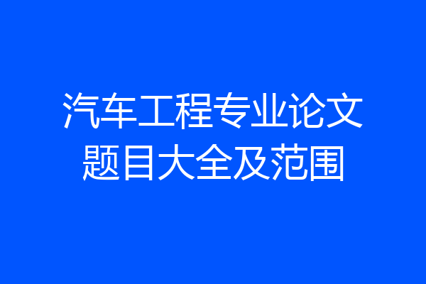 汽车工程专业论文题目大全及范围