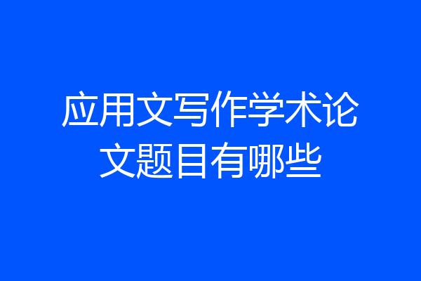 应用文写作学术论文题目有哪些