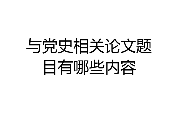与党史相关论文题目有哪些内容