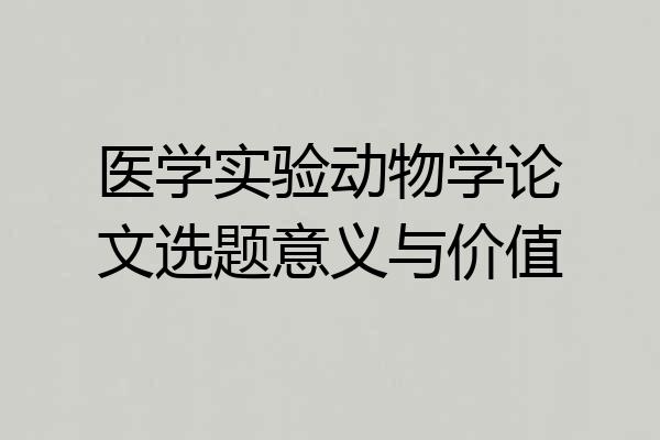 医学实验动物学论文选题意义与价值