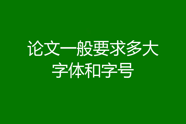 论文一般要求多大字体和字号