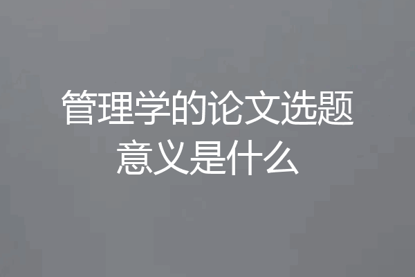 管理学的论文选题意义是什么