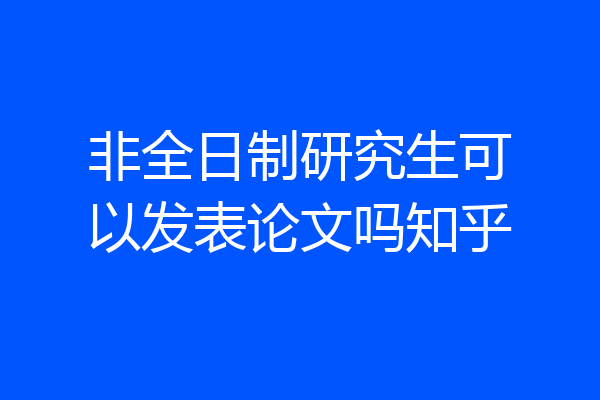 非全日制研究生可以发表论文吗知乎
