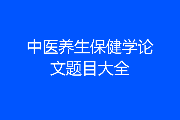 中医养生保健学论文题目大全